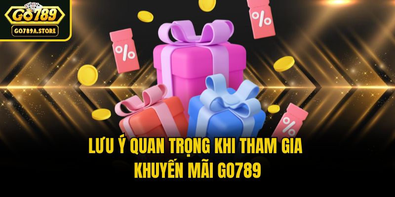 Lưu ý quan trọng khi tham gia khuyến mãi Go789