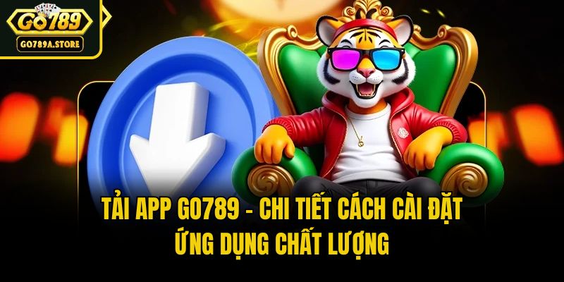Tải App Go789 - Chi Tiết Cách Cài Đặt Ứng Dụng Chất Lượng