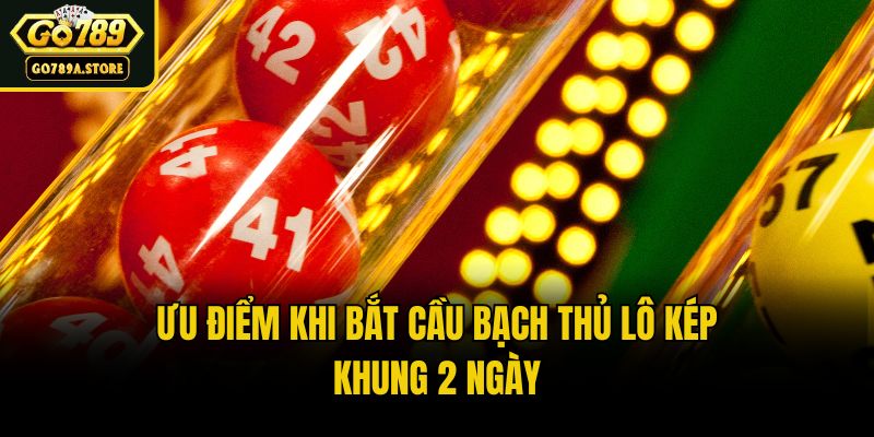 Ưu điểm khi bắt cầu bạch thủ lô kép khung 2 ngày